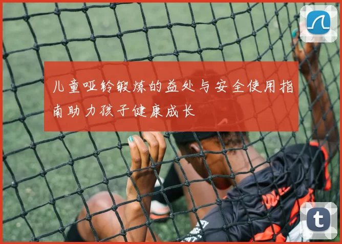 儿童哑铃锻炼的益处与安全使用指南助力孩子健康成长