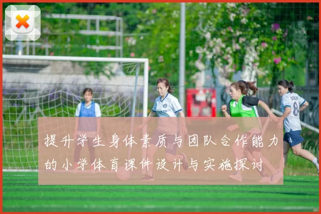 提升学生身体素质与团队合作能力的小学体育课件设计与实施探讨