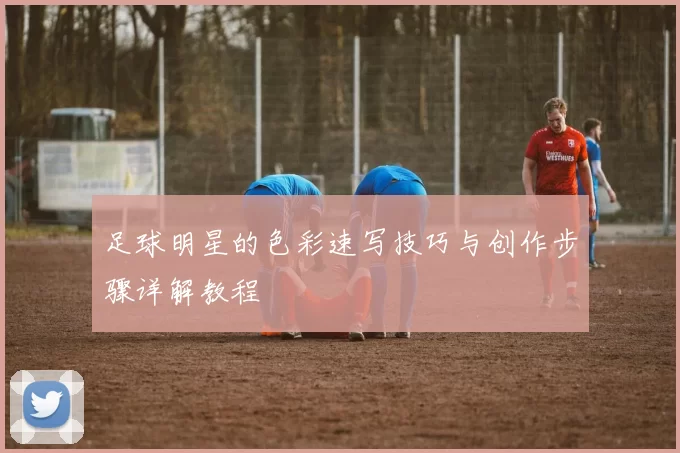 足球明星的色彩速写技巧与创作步骤详解教程