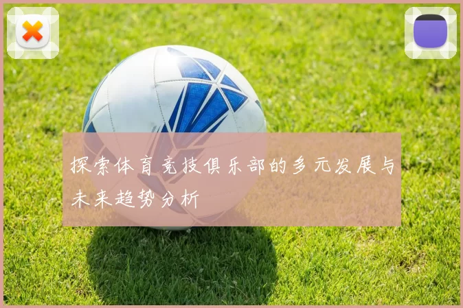 探索体育竞技俱乐部的多元发展与未来趋势分析